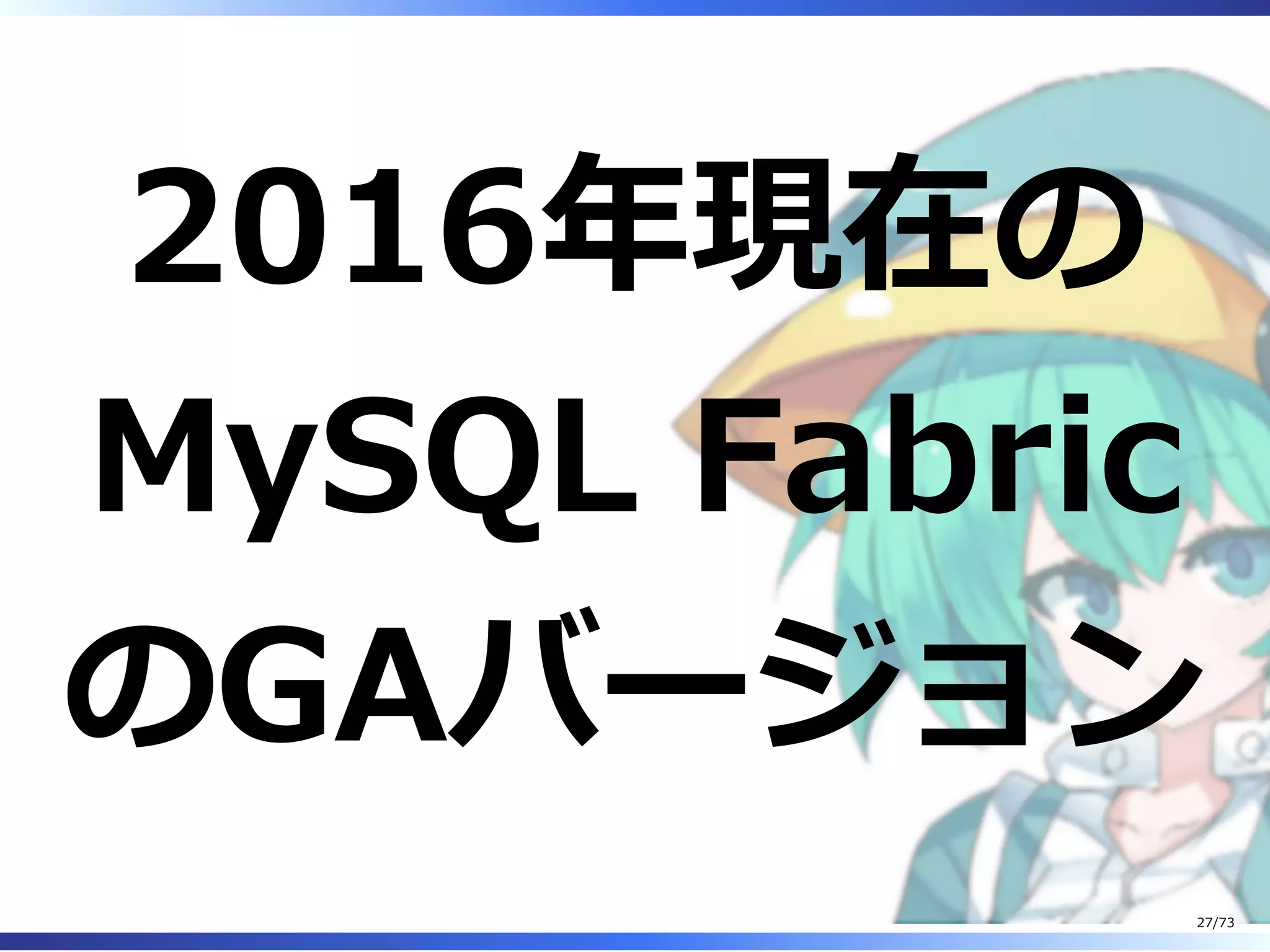 2016年現在の
MySQL Fabric
のGAバージョン
27/73
 