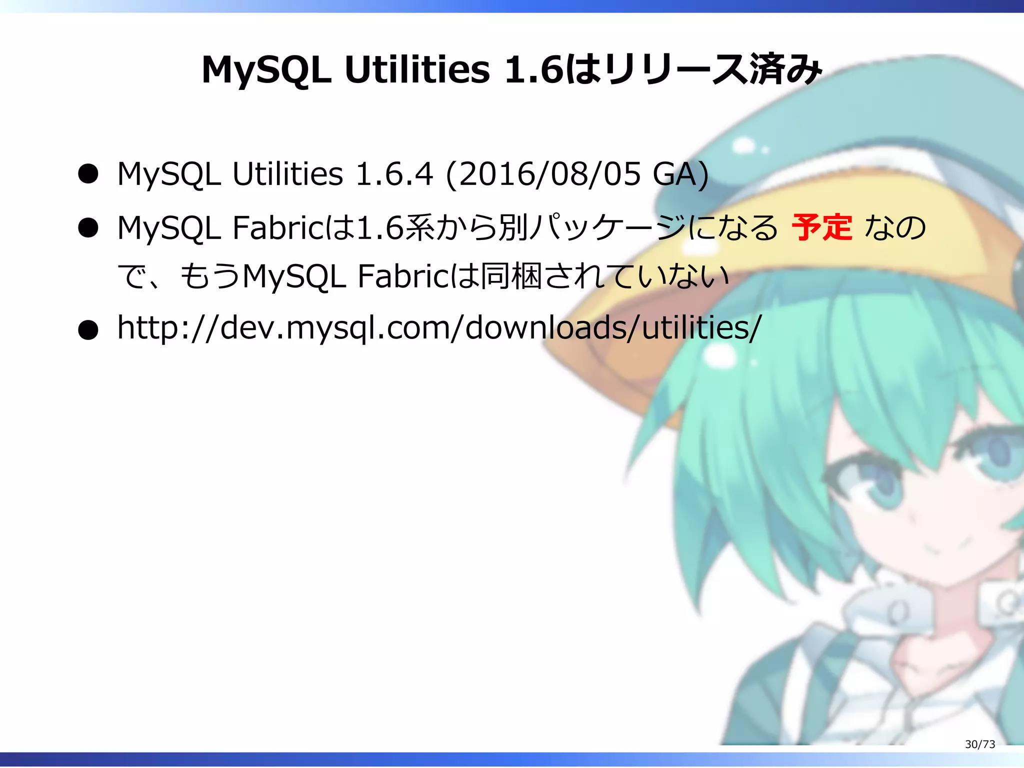 MySQL Utilities 1.6はリリース済み
MySQL Utilities 1.6.4 (2016/08/05 GA)
MySQL Fabricは1.6系から別パッケージになる 予定 なの
で、もうMySQL Fabricは同梱されていない
http://dev.mysql.com/downloads/utilities/
30/73
 