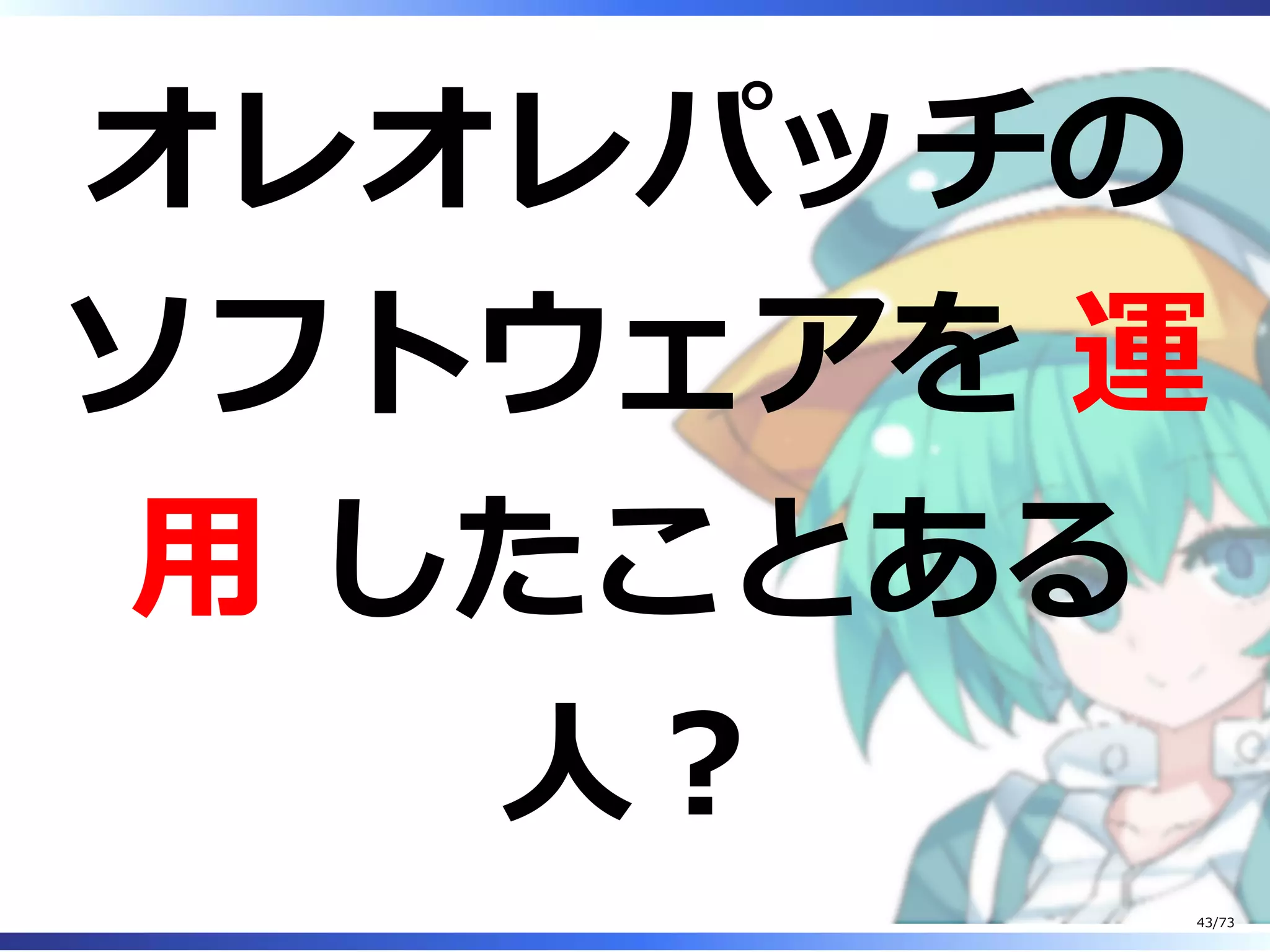 オレオレパッチの
ソフトウェアを 運
⽤ したことある
⼈︖
43/73
 