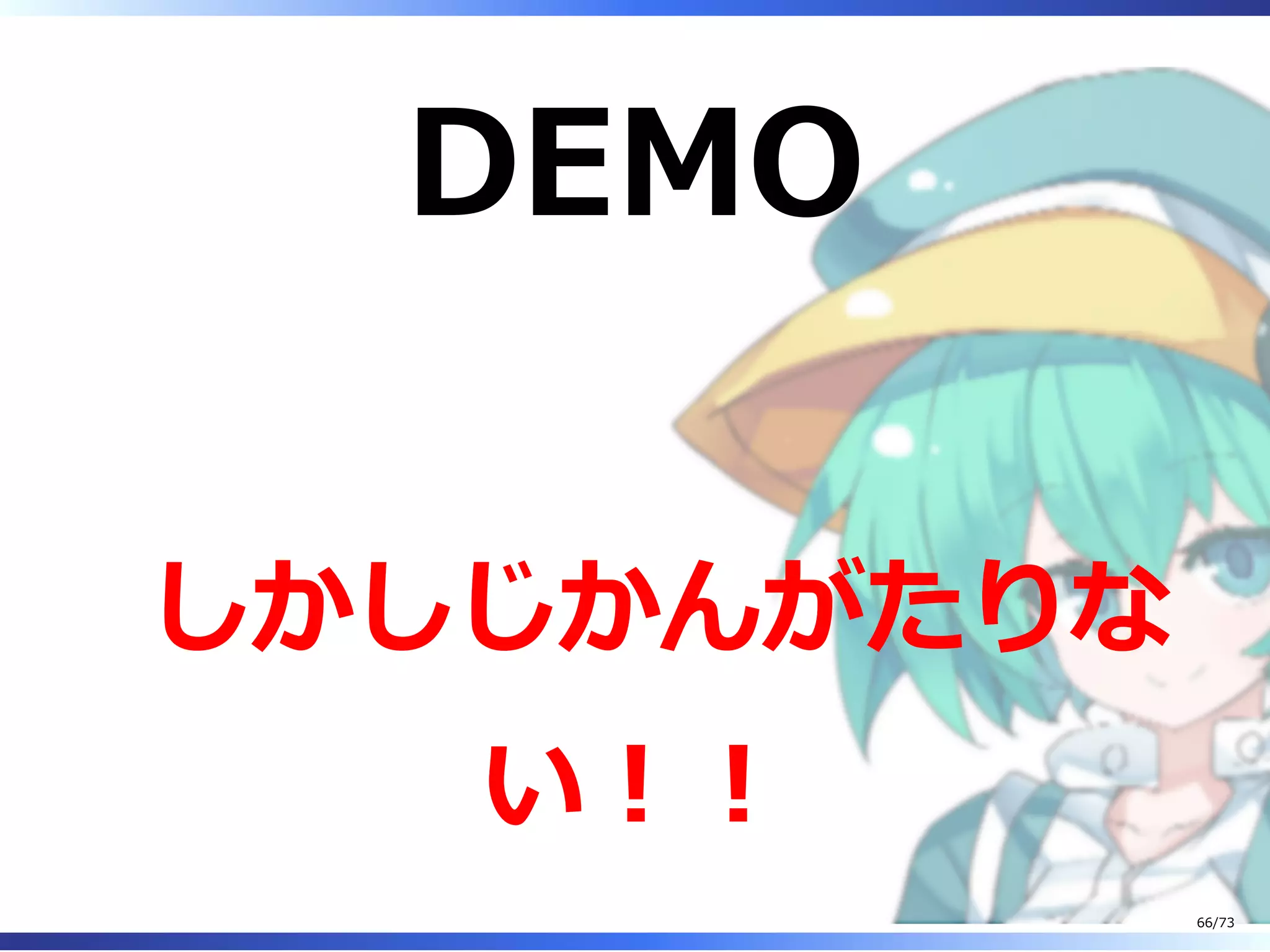 DEMO
しかしじかんがたりな
い︕︕
66/73
 