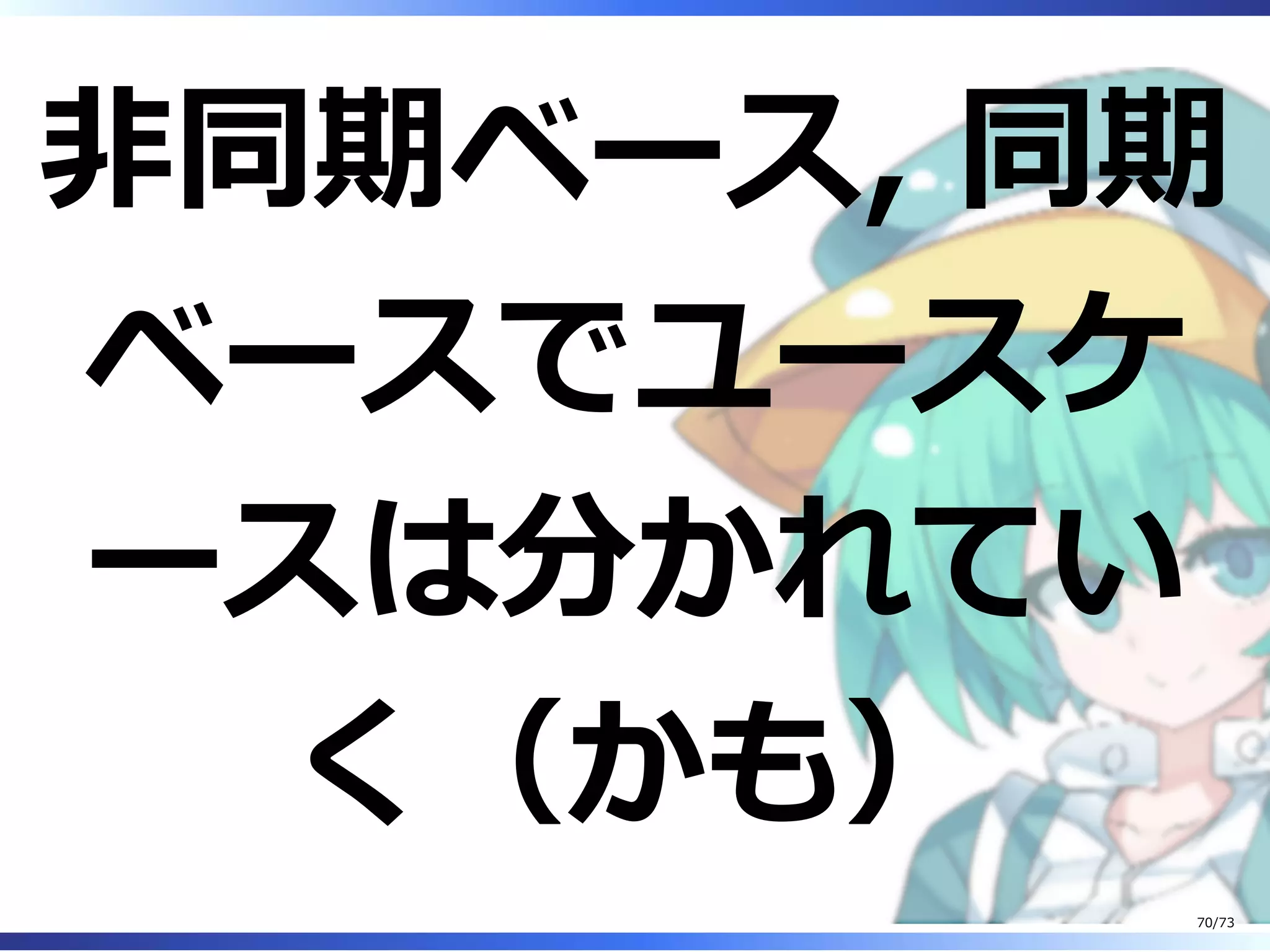非同期ベース, 同期
ベースでユースケ
ースは分かれてい
く（かも）
70/73
 