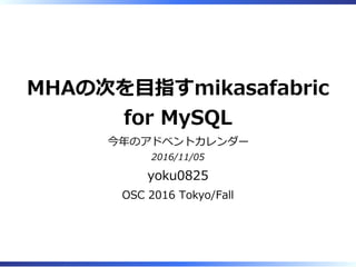 MHAの次を目指すmikasafabric
for MySQL
今年のアドベントカレンダー
2016/11/05
yoku0825
OSC 2016 Tokyo/Fall
 