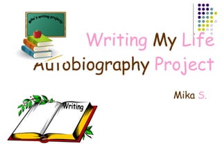 Writing  My  Life   Autobiography  Project Mika  S. Mika's writing project!! Writing 