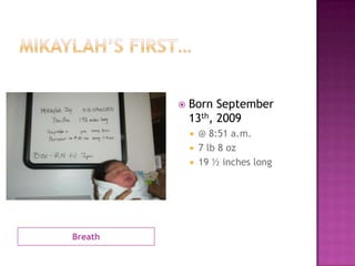 Mikaylah’s first…BreathBorn September 13th, 2009@ 8:51 a.m.7 lb 8 oz19 ½ inches long