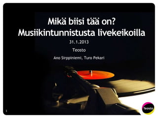 Mikä biisi tää on?
    Musiikintunnistusta livekeikoilla
                     31.1.2013
                       Teosto
             Ano Sirppiniemi, Turo Pekari




1
 