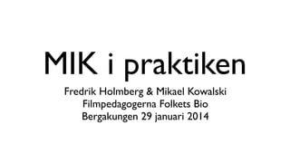 MIK i praktiken
Fredrik Holmberg & Mikael Kowalski
Filmpedagogerna Folkets Bio
Bergakungen 29 januari 2014

 
