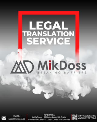 LEGAL
TRANSLATION
SERVICE
EMAIL DIRECTION 24/7 ASSISTANCE
Latifa Tower - 40 Sheikh Zayed Rd - Trade
CentreTrade Centre 1 - Dubai - United Arab Emirates
+971 52 277 7695
sales@mikdoss.co
 