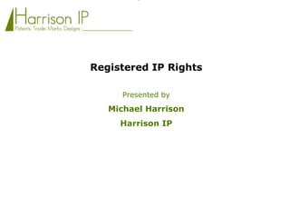 Registered IP Rights Presented by Michael Harrison  Harrison IP 