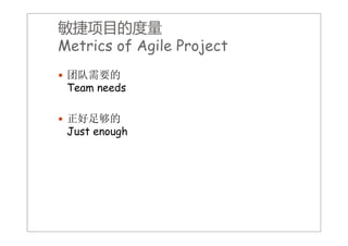 敏捷项目的度量
Metrics of Agile Project
         f    l
 团队需要的
 Team needs

 正好足够的
   好足够的
 Just enough
 