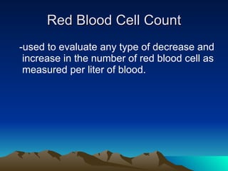 Red Blood Cell Count -used to evaluate any type of decrease and increase in the number of red blood cell as measured per liter of blood. 