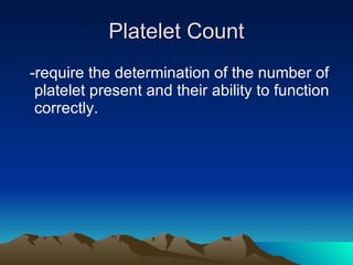 Platelet Count -require the determination of the number of platelet present and their ability to function correctly. 