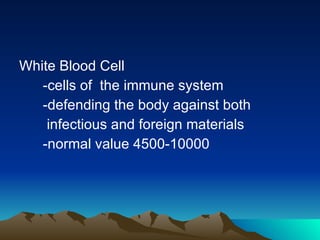White Blood Cell -cells of  the immune system  -defending the body against both  infectious and foreign materials  -normal value 4500-10000 