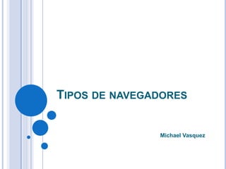 TIPOS DE NAVEGADORES
Michael Vasquez
 