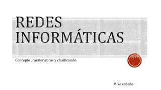 Concepto , carateristicas y clasificación 
Mike cedeño 
 
