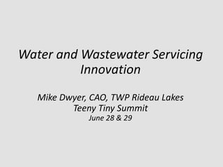 Water and Wastewater Servicing
Innovation
Mike Dwyer, CAO, TWP Rideau Lakes
Teeny Tiny Summit
June 28 & 29
 