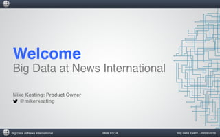 Big Data at News International!
Welcome !
Big Data at News International!
!
Big Data Event - 29/05/2013!
Mike Keating: Product Owner!
@mikerkeating!
	
  
Slide 01/14!
 