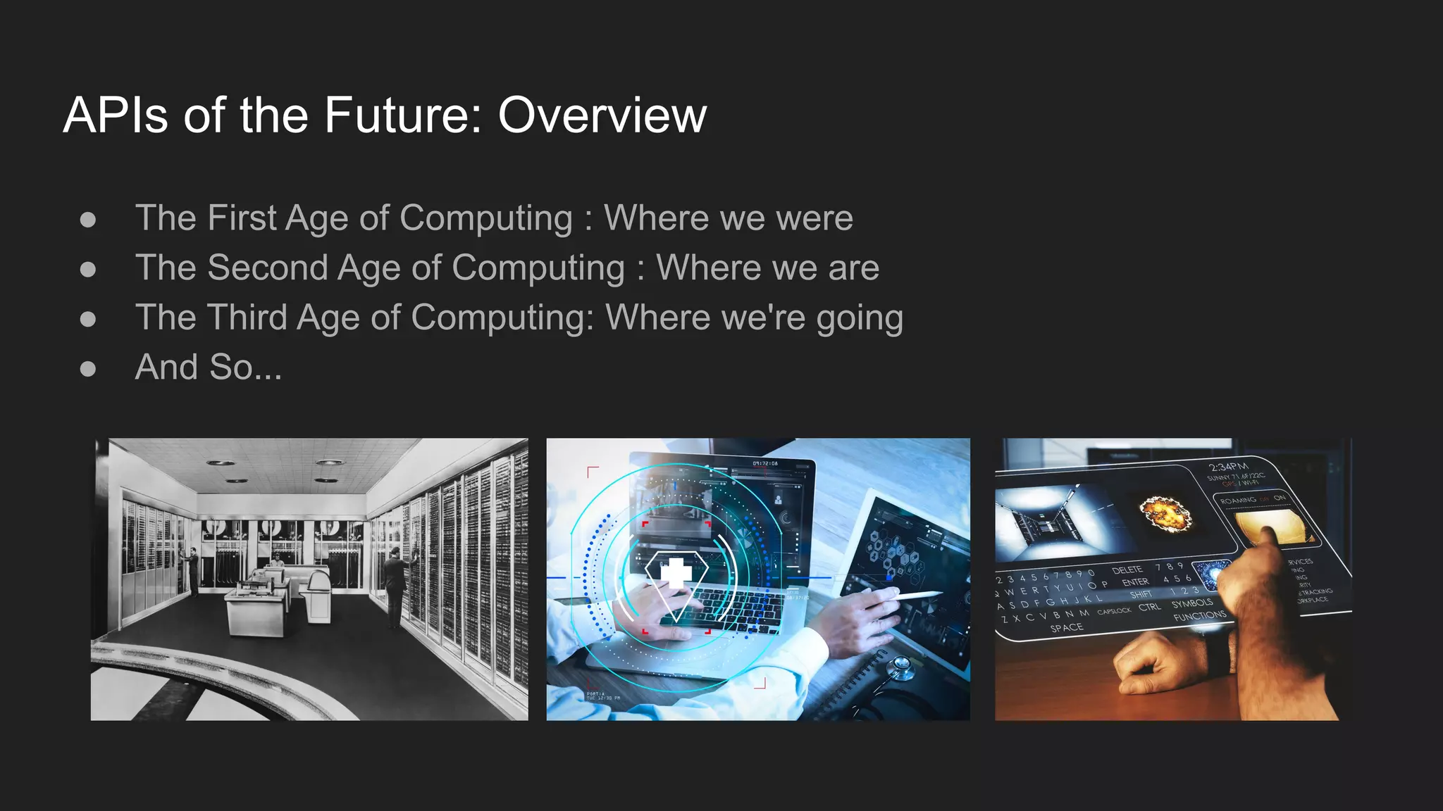 APIs of the Future: Overview
● The First Age of Computing : Where we were
● The Second Age of Computing : Where we are
● The Third Age of Computing: Where we're going
● And So...
 