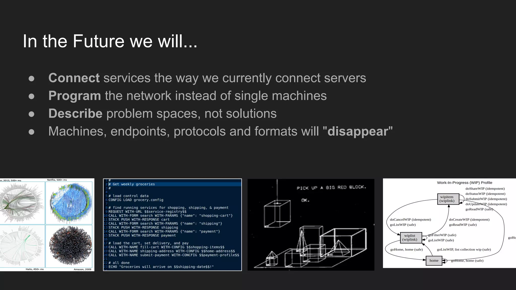 In the Future we will...
● Connect services the way we currently connect servers
● Program the network instead of single machines
● Describe problem spaces, not solutions
● Machines, endpoints, protocols and formats will "disappear"
 