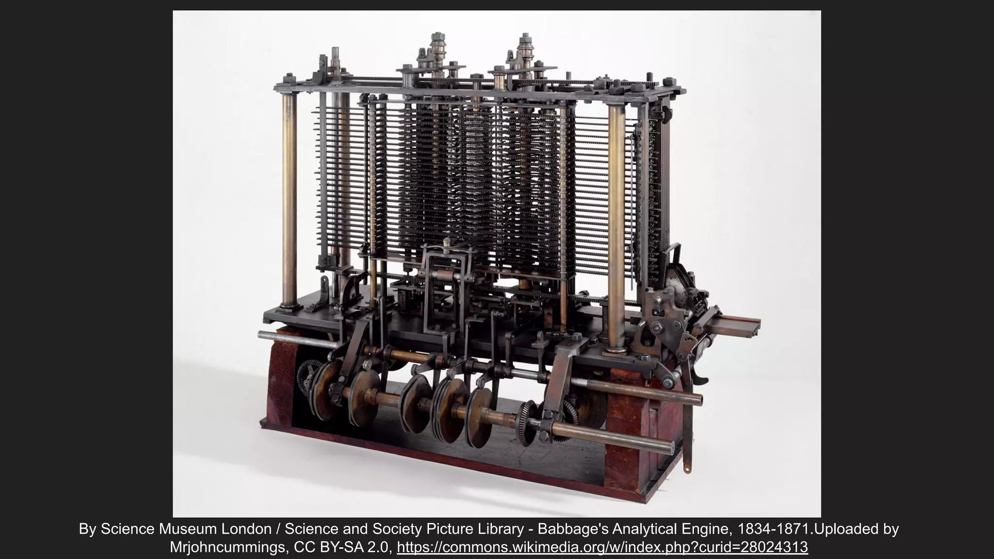 By Science Museum London / Science and Society Picture Library - Babbage's Analytical Engine, 1834-1871.Uploaded by
Mrjohncummings, CC BY-SA 2.0, https://commons.wikimedia.org/w/index.php?curid=28024313
 