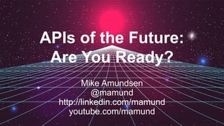 APIs of the Future:
Are You Ready?
Mike Amundsen
@mamund
http://linkedin.com/mamund
youtube.com/mamund
 