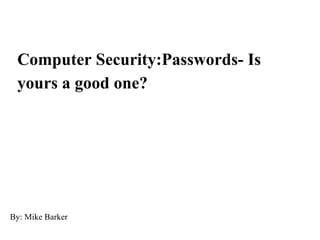 Computer Security:Passwords- Is yours a good one? By: Mike Barker 