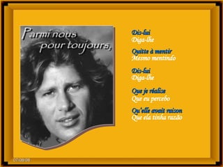 Dis-lui Diga-lhe Quitte à mentir  Mesmo mentindo  Dis-lui Diga-lhe Que je réalise Que eu percebo Qu’elle avait raison Que ela tinha razão 