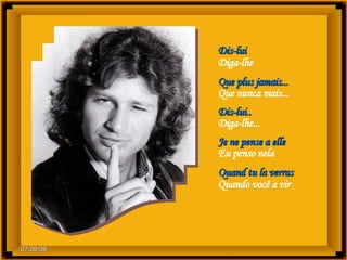 Dis-lui Diga-lhe Que plus jamais... Que nunca mais... Dis-lui.. Diga-lhe... Je ne pense a elle Eu penso nela Quand tu la verras Quando você a vir 