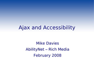 Ajax and Accessibility

       Mike Davies
  AbilityNet – Rich Media
      February 2008