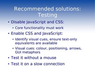 Recommended solutions:
              Testing
●   Disable JavaScript and CSS:
    ●   Core functionality must work
●   Enab...