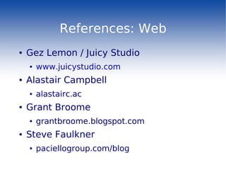 References: Web
●   Gez Lemon / Juicy Studio
    ●   www.juicystudio.com
●   Alastair Campbell
    ●   alastairc.ac
●   Gr...