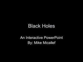 Black Holes An Interactive PowerPoint By: Mike Micallef 