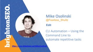 Mike Osolinski
@Fearless_Shultz
Edit
CLI Automation – Using the
Command Line to
automate repetitive tasks
https://www.slid...