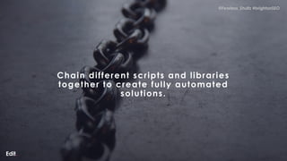 @Fearless_Shultz #brightonSEO
@Fearless_Shultz #brightonSEO
Chain different scripts and libraries
together to create fully...
