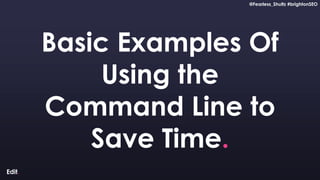 @Fearless_Shultz #brightonSEO
Confidential
@Fearless_Shultz #brightonSEO
Basic Examples Of
Using the
Command Line to
Save ...