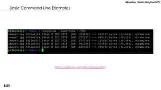 @Fearless_Shultz #brightonSEO
Basic Command Line Examples
https://github.com/tjko/jpegoptim
 