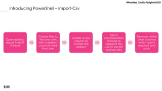 @Fearless_Shultz #brightonSEO
Introducing PowerShell – Import-Csv
Open redirect
report from SF
in Excel
Create filter to
f...