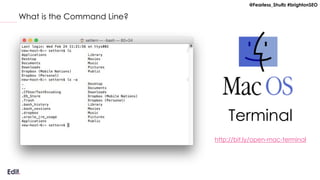 @Fearless_Shultz #brightonSEO
What is the Command Line?
Terminal
http://bit.ly/open-mac-terminal
 