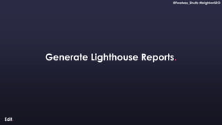 @Fearless_Shultz #brightonSEO
Confidential
@Fearless_Shultz #brightonSEO
Generate Lighthouse Reports.
 