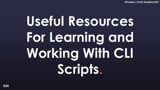 @Fearless_Shultz #brightonSEO
Confidential
@Fearless_Shultz #brightonSEO
Useful Resources
For Learning and
Working With CLI
Scripts.
 