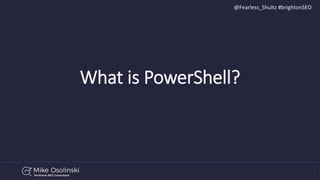 @Fearless_Shultz #brightonSEO
What is PowerShell?
 