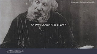 @Fearless_Shultz #brightonSEO
So Why Should SEO’s Care?
 