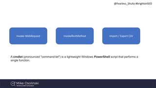 @Fearless_Shultz #brightonSEO
Command Line
A cmdlet (pronounced "command-let") is a lightweight Windows PowerShell script ...
