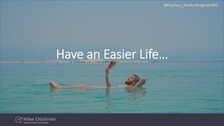 @Fearless_Shultz #brightonSEO
Have an Easier Life…
 