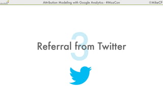 Attribution Modeling with Google Analytics - #MozCon   @MikeCP




                  3
Referral from Twitter
 