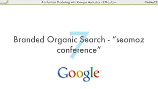 Attribution Modeling with Google Analytics - #MozCon   @MikeCP




                        7
Branded Organic Search - “seo...