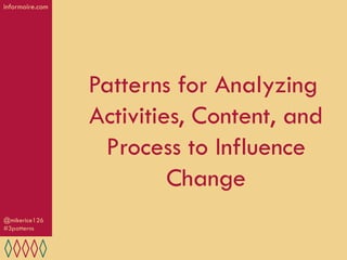 informoire.com




                 Patterns for Analyzing
                 Activities, Content, and
                  Process to Influence
                          Change
@mikerice126
#3patterns
 