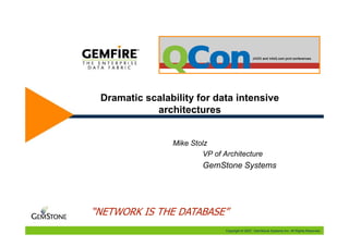Dramatic scalability for data intensive
            architectures


                Mike Stolz
                         VP of Architecture
                        GemStone Systems




“NETWORK IS THE DATABASE”
                               Copyright © 2007, GemStone Systems Inc. All Rights Reserved.