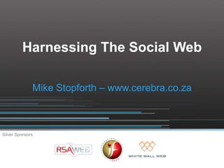 Harnessing The Social Web

              Mike Stopforth – www.cerebra.co.za



Silver Sponsors
 
