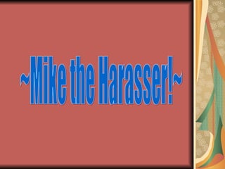 ~Mike the Harasser!~ 