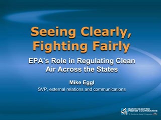 Seeing Clearly, Fighting Fairly EPA’s Role in Regulating Clean Air Across the States Mike Eggl SVP, external relations and communications 